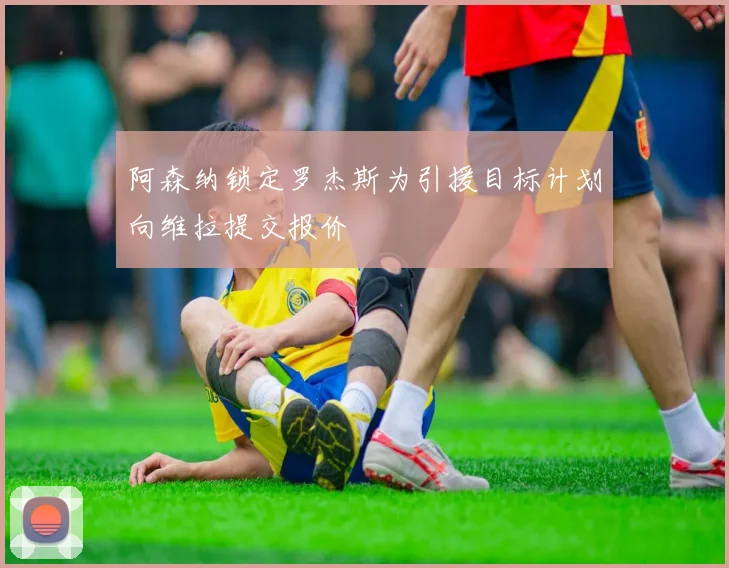 阿森纳锁定罗杰斯为引援目标计划向维拉提交报价
