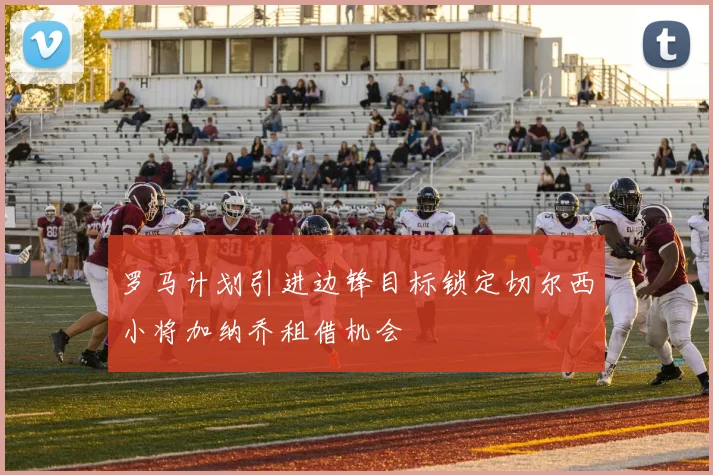 罗马计划引进边锋目标锁定切尔西小将加纳乔租借机会