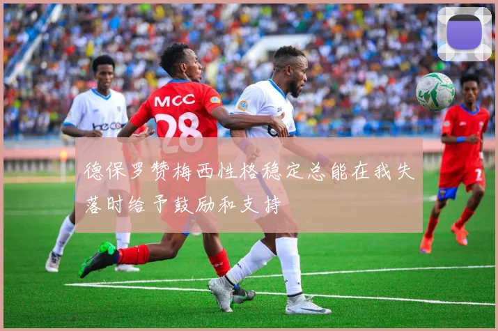 德保罗赞梅西性格稳定总能在我失落时给予鼓励和支持